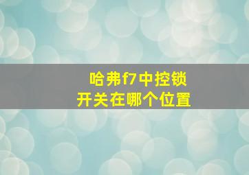 哈弗f7中控锁开关在哪个位置