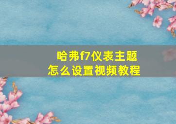 哈弗f7仪表主题怎么设置视频教程