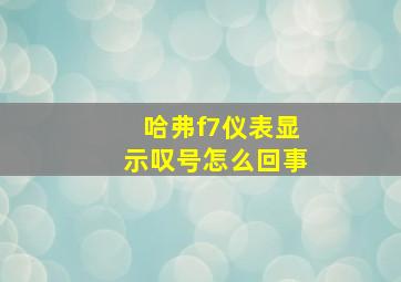 哈弗f7仪表显示叹号怎么回事