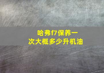 哈弗f7保养一次大概多少升机油