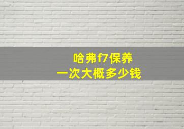 哈弗f7保养一次大概多少钱