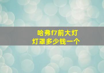 哈弗f7前大灯灯罩多少钱一个