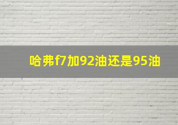 哈弗f7加92油还是95油