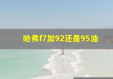 哈弗f7加92还是95油