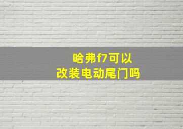 哈弗f7可以改装电动尾门吗