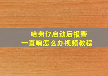 哈弗f7启动后报警一直响怎么办视频教程