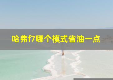 哈弗f7哪个模式省油一点