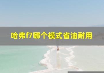 哈弗f7哪个模式省油耐用