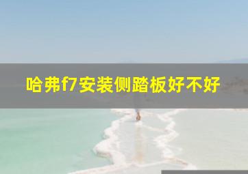 哈弗f7安装侧踏板好不好