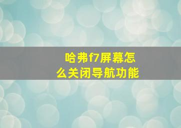 哈弗f7屏幕怎么关闭导航功能