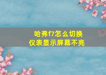 哈弗f7怎么切换仪表显示屏幕不亮