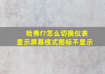 哈弗f7怎么切换仪表显示屏幕模式图标不显示