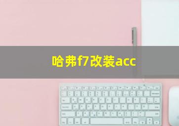 哈弗f7改装acc