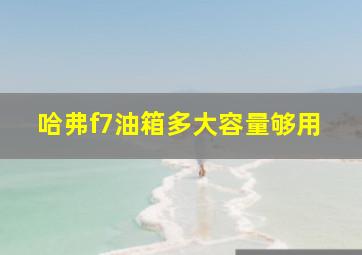 哈弗f7油箱多大容量够用