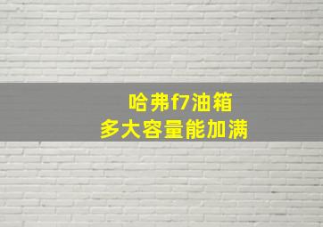 哈弗f7油箱多大容量能加满