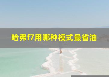 哈弗f7用哪种模式最省油