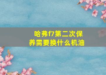 哈弗f7第二次保养需要换什么机油