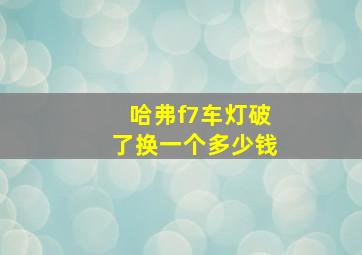 哈弗f7车灯破了换一个多少钱