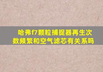 哈弗f7颗粒捕捉器再生次数频繁和空气滤芯有关系吗