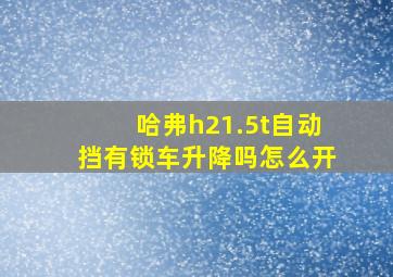 哈弗h21.5t自动挡有锁车升降吗怎么开