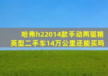 哈弗h22014款手动两驱精英型二手车14万公里还能买吗