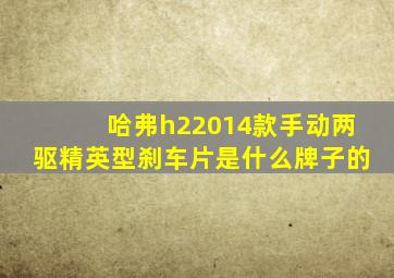 哈弗h22014款手动两驱精英型刹车片是什么牌子的