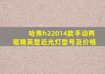 哈弗h22014款手动两驱精英型近光灯型号及价格