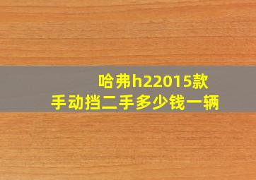 哈弗h22015款手动挡二手多少钱一辆