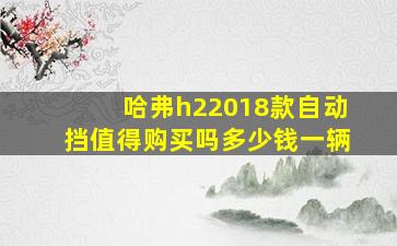 哈弗h22018款自动挡值得购买吗多少钱一辆