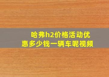 哈弗h2价格活动优惠多少钱一辆车呢视频