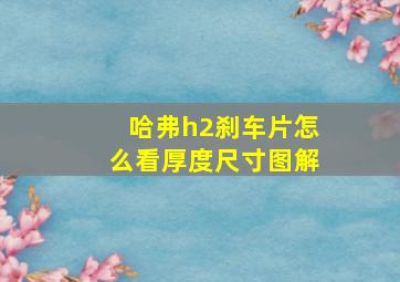 哈弗h2刹车片怎么看厚度尺寸图解