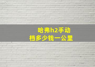 哈弗h2手动档多少钱一公里