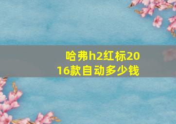 哈弗h2红标2016款自动多少钱