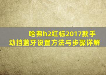 哈弗h2红标2017款手动挡蓝牙设置方法与步骤详解