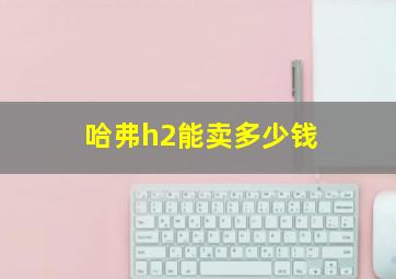 哈弗h2能卖多少钱