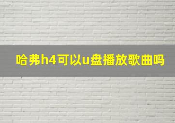 哈弗h4可以u盘播放歌曲吗