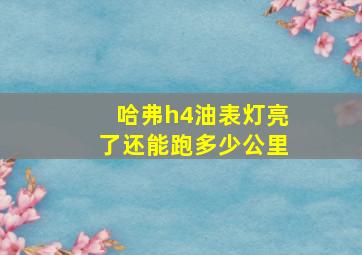 哈弗h4油表灯亮了还能跑多少公里