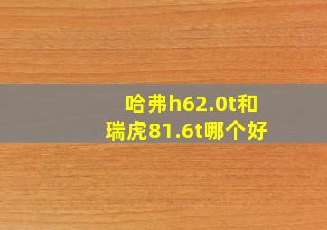 哈弗h62.0t和瑞虎81.6t哪个好