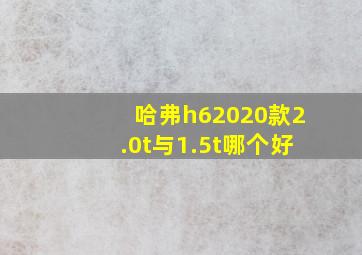 哈弗h62020款2.0t与1.5t哪个好