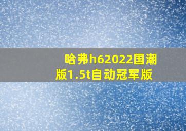 哈弗h62022国潮版1.5t自动冠军版