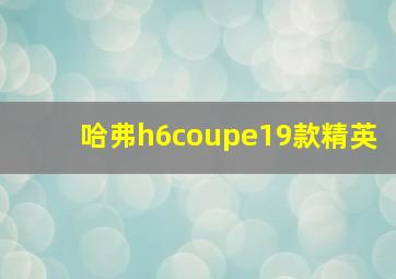 哈弗h6coupe19款精英