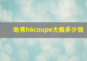 哈弗h6coupe大概多少钱