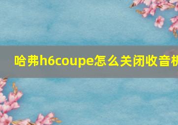 哈弗h6coupe怎么关闭收音机