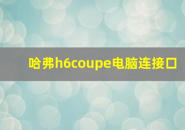 哈弗h6coupe电脑连接口