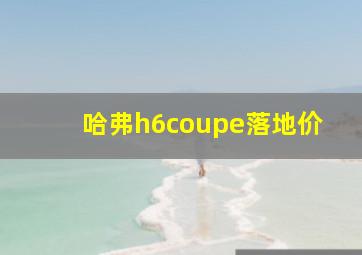 哈弗h6coupe落地价