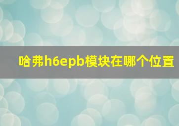 哈弗h6epb模块在哪个位置