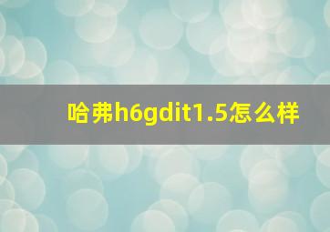 哈弗h6gdit1.5怎么样