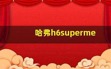 哈弗h6superme