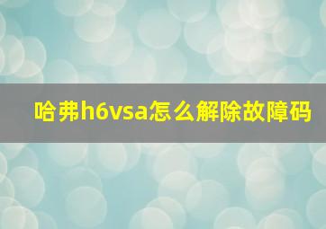 哈弗h6vsa怎么解除故障码