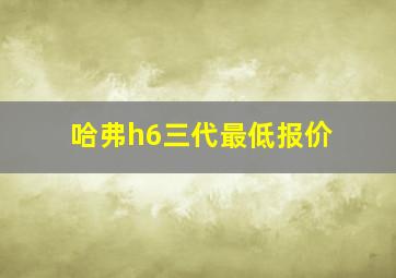 哈弗h6三代最低报价